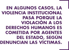 En algunos casos, la violencia institucional pasa porque la violación a los derechos humanos es cometida por agentes del Estado, según denuncian las víctimas.